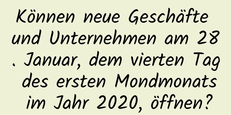 Können neue Geschäfte und Unternehmen am 28. Januar, dem vierten Tag des ersten Mondmonats im Jahr 2020, öffnen?