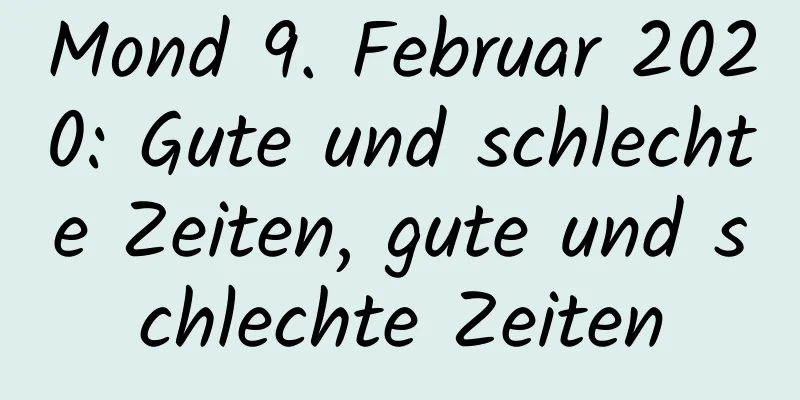 Mond 9. Februar 2020: Gute und schlechte Zeiten, gute und schlechte Zeiten