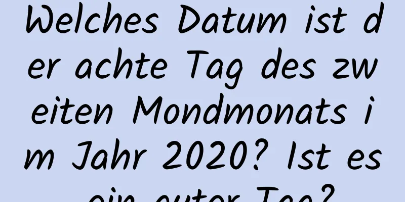 Welches Datum ist der achte Tag des zweiten Mondmonats im Jahr 2020? Ist es ein guter Tag?