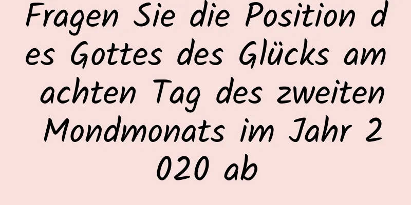 Fragen Sie die Position des Gottes des Glücks am achten Tag des zweiten Mondmonats im Jahr 2020 ab