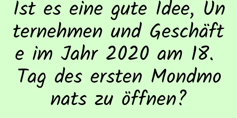 Ist es eine gute Idee, Unternehmen und Geschäfte im Jahr 2020 am 18. Tag des ersten Mondmonats zu öffnen?