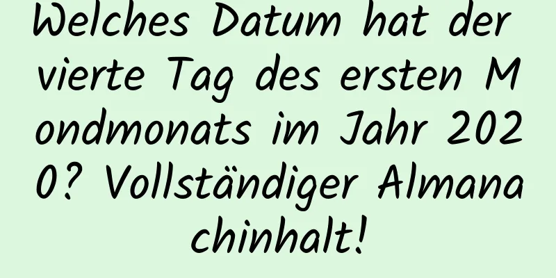 Welches Datum hat der vierte Tag des ersten Mondmonats im Jahr 2020? Vollständiger Almanachinhalt!