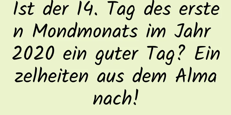 Ist der 14. Tag des ersten Mondmonats im Jahr 2020 ein guter Tag? Einzelheiten aus dem Almanach!