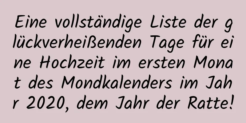 Eine vollständige Liste der glückverheißenden Tage für eine Hochzeit im ersten Monat des Mondkalenders im Jahr 2020, dem Jahr der Ratte!