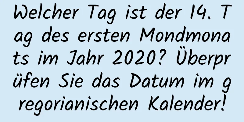 Welcher Tag ist der 14. Tag des ersten Mondmonats im Jahr 2020? Überprüfen Sie das Datum im gregorianischen Kalender!