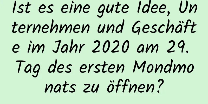 Ist es eine gute Idee, Unternehmen und Geschäfte im Jahr 2020 am 29. Tag des ersten Mondmonats zu öffnen?