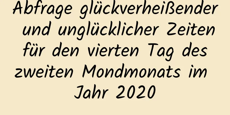 Abfrage glückverheißender und unglücklicher Zeiten für den vierten Tag des zweiten Mondmonats im Jahr 2020