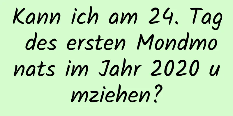 Kann ich am 24. Tag des ersten Mondmonats im Jahr 2020 umziehen?