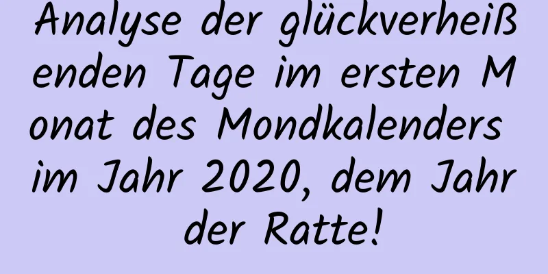 Analyse der glückverheißenden Tage im ersten Monat des Mondkalenders im Jahr 2020, dem Jahr der Ratte!