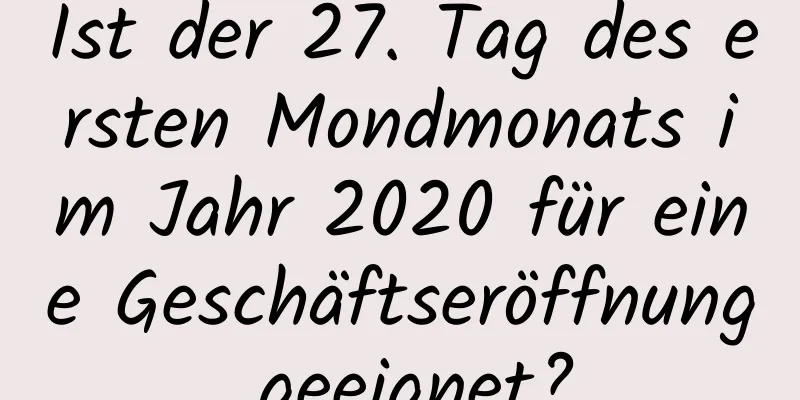 Ist der 27. Tag des ersten Mondmonats im Jahr 2020 für eine Geschäftseröffnung geeignet?