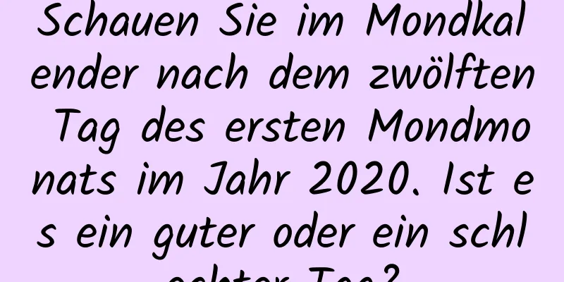 Schauen Sie im Mondkalender nach dem zwölften Tag des ersten Mondmonats im Jahr 2020. Ist es ein guter oder ein schlechter Tag?