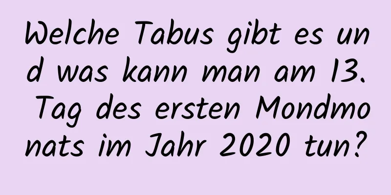 Welche Tabus gibt es und was kann man am 13. Tag des ersten Mondmonats im Jahr 2020 tun?