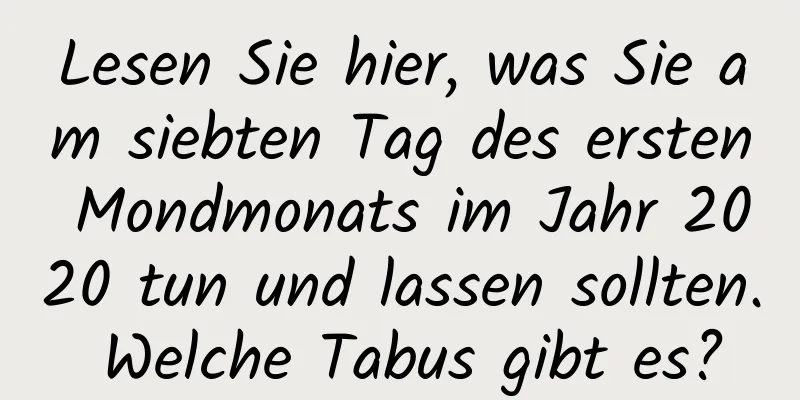 Lesen Sie hier, was Sie am siebten Tag des ersten Mondmonats im Jahr 2020 tun und lassen sollten. Welche Tabus gibt es?