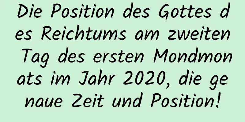 Die Position des Gottes des Reichtums am zweiten Tag des ersten Mondmonats im Jahr 2020, die genaue Zeit und Position!