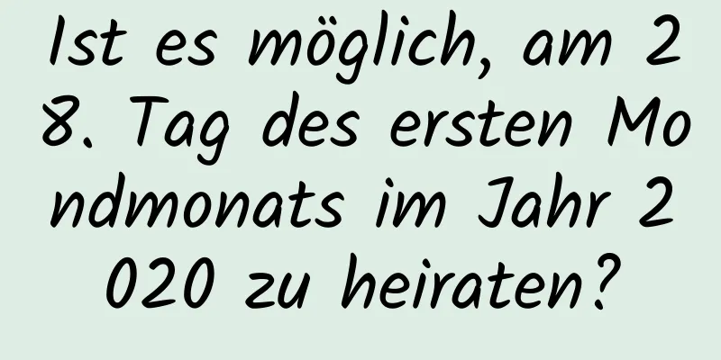 Ist es möglich, am 28. Tag des ersten Mondmonats im Jahr 2020 zu heiraten?