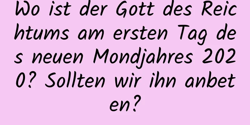 Wo ist der Gott des Reichtums am ersten Tag des neuen Mondjahres 2020? Sollten wir ihn anbeten?