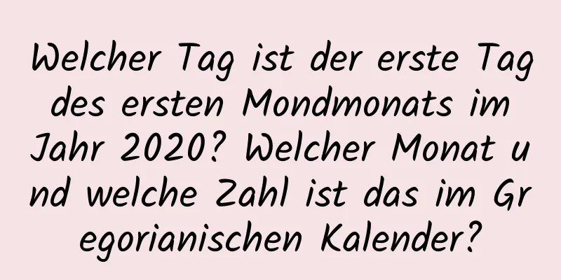 Welcher Tag ist der erste Tag des ersten Mondmonats im Jahr 2020? Welcher Monat und welche Zahl ist das im Gregorianischen Kalender?