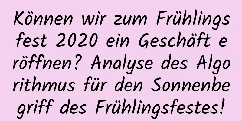 Können wir zum Frühlingsfest 2020 ein Geschäft eröffnen? Analyse des Algorithmus für den Sonnenbegriff des Frühlingsfestes!