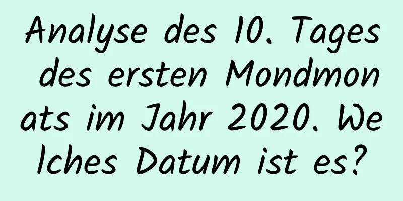 Analyse des 10. Tages des ersten Mondmonats im Jahr 2020. Welches Datum ist es?