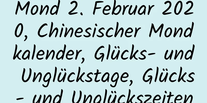 Mond 2. Februar 2020, Chinesischer Mondkalender, Glücks- und Unglückstage, Glücks- und Unglückszeiten