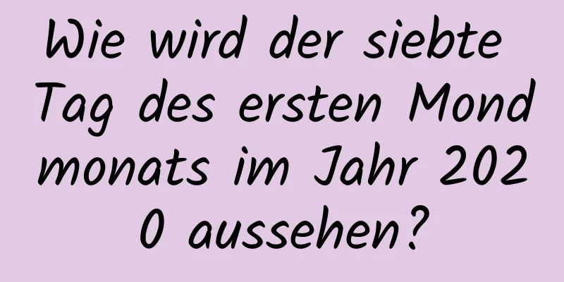 Wie wird der siebte Tag des ersten Mondmonats im Jahr 2020 aussehen?