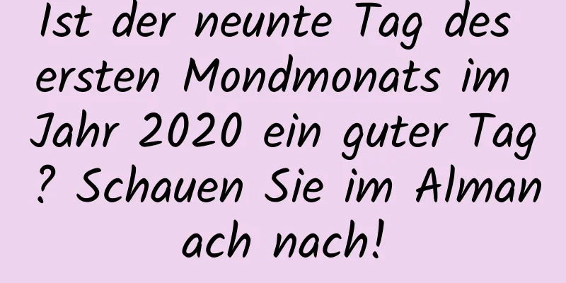 Ist der neunte Tag des ersten Mondmonats im Jahr 2020 ein guter Tag? Schauen Sie im Almanach nach!