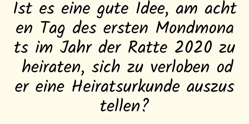 Ist es eine gute Idee, am achten Tag des ersten Mondmonats im Jahr der Ratte 2020 zu heiraten, sich zu verloben oder eine Heiratsurkunde auszustellen?