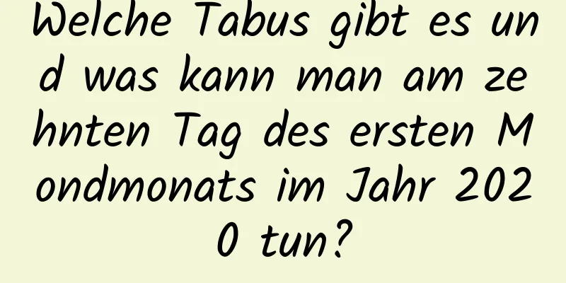 Welche Tabus gibt es und was kann man am zehnten Tag des ersten Mondmonats im Jahr 2020 tun?