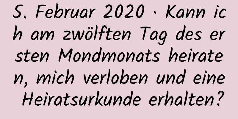 5. Februar 2020 · Kann ich am zwölften Tag des ersten Mondmonats heiraten, mich verloben und eine Heiratsurkunde erhalten?