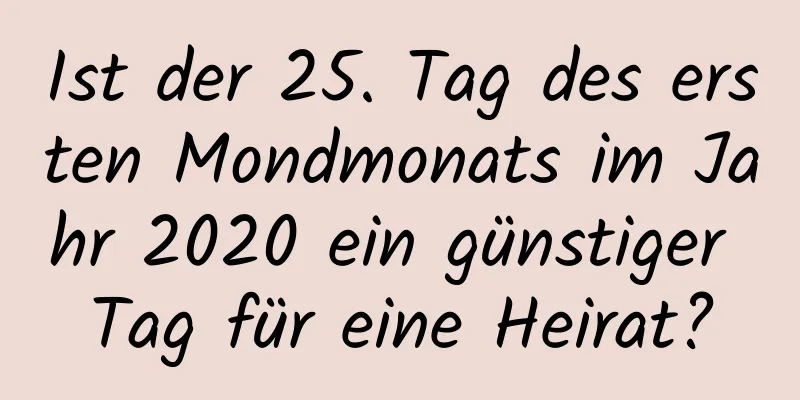 Ist der 25. Tag des ersten Mondmonats im Jahr 2020 ein günstiger Tag für eine Heirat?