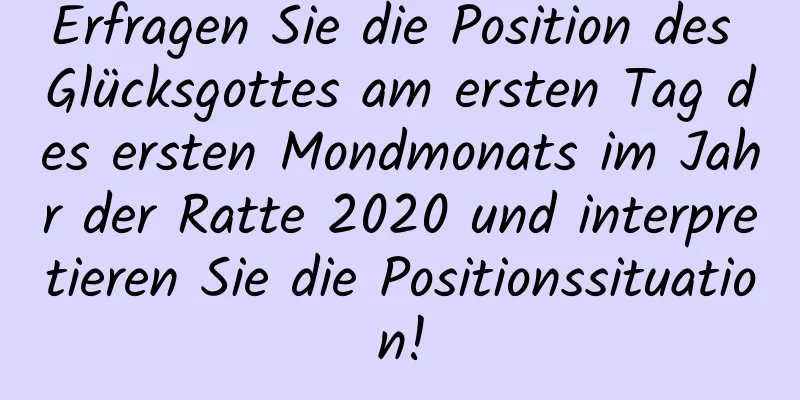 Erfragen Sie die Position des Glücksgottes am ersten Tag des ersten Mondmonats im Jahr der Ratte 2020 und interpretieren Sie die Positionssituation!