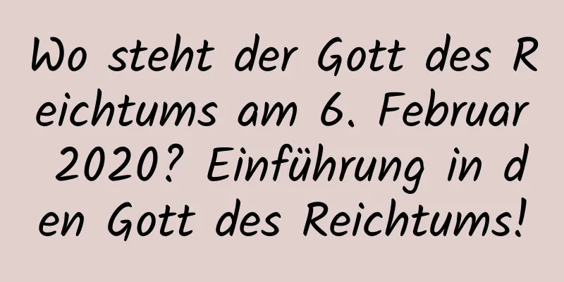 Wo steht der Gott des Reichtums am 6. Februar 2020? Einführung in den Gott des Reichtums!