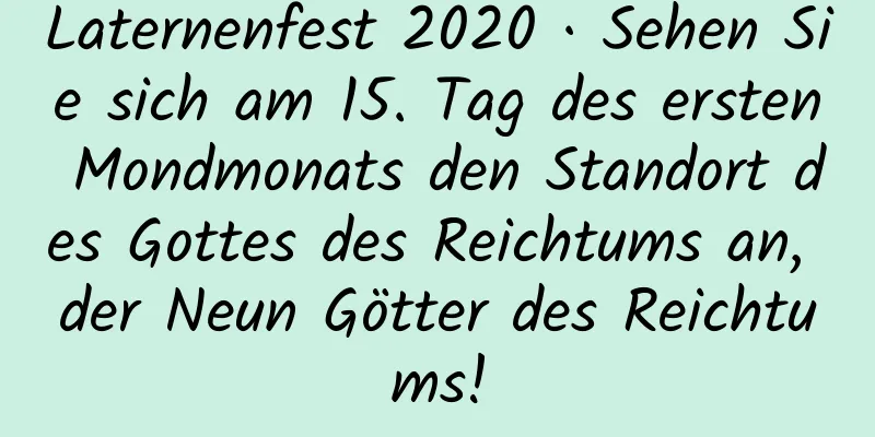 Laternenfest 2020 · Sehen Sie sich am 15. Tag des ersten Mondmonats den Standort des Gottes des Reichtums an, der Neun Götter des Reichtums!