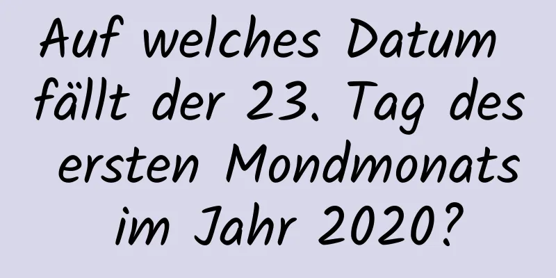 Auf welches Datum fällt der 23. Tag des ersten Mondmonats im Jahr 2020?