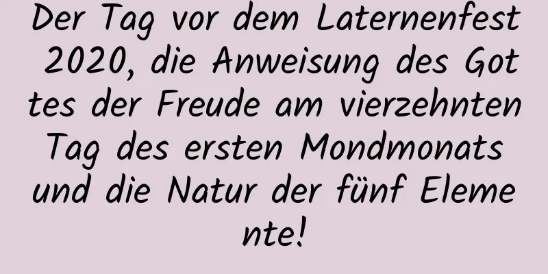 Der Tag vor dem Laternenfest 2020, die Anweisung des Gottes der Freude am vierzehnten Tag des ersten Mondmonats und die Natur der fünf Elemente!