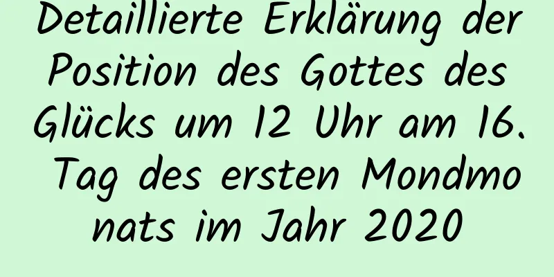 Detaillierte Erklärung der Position des Gottes des Glücks um 12 Uhr am 16. Tag des ersten Mondmonats im Jahr 2020