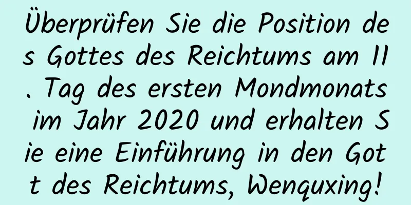 Überprüfen Sie die Position des Gottes des Reichtums am 11. Tag des ersten Mondmonats im Jahr 2020 und erhalten Sie eine Einführung in den Gott des Reichtums, Wenquxing!