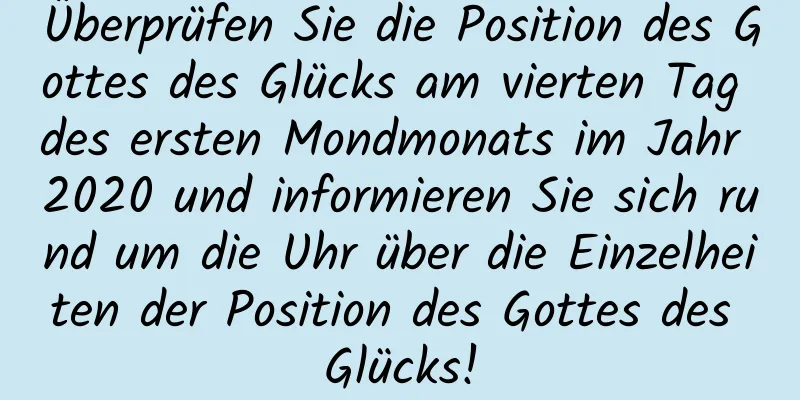 Überprüfen Sie die Position des Gottes des Glücks am vierten Tag des ersten Mondmonats im Jahr 2020 und informieren Sie sich rund um die Uhr über die Einzelheiten der Position des Gottes des Glücks!