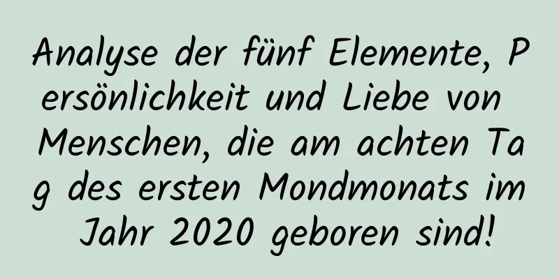 Analyse der fünf Elemente, Persönlichkeit und Liebe von Menschen, die am achten Tag des ersten Mondmonats im Jahr 2020 geboren sind!