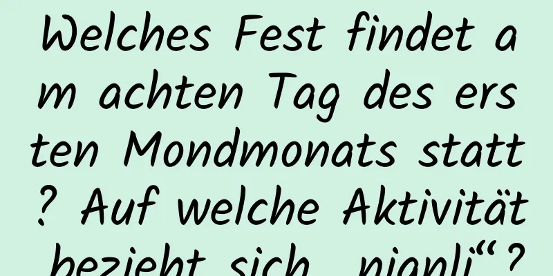 Welches Fest findet am achten Tag des ersten Mondmonats statt? Auf welche Aktivität bezieht sich „nianli“?