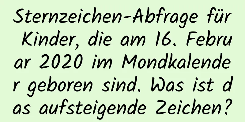 Sternzeichen-Abfrage für Kinder, die am 16. Februar 2020 im Mondkalender geboren sind. Was ist das aufsteigende Zeichen?