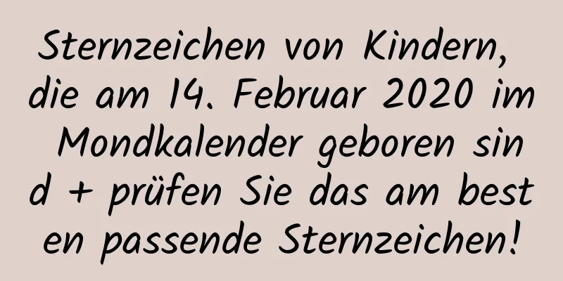 Sternzeichen von Kindern, die am 14. Februar 2020 im Mondkalender geboren sind + prüfen Sie das am besten passende Sternzeichen!