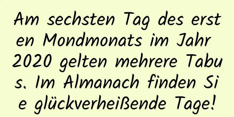 Am sechsten Tag des ersten Mondmonats im Jahr 2020 gelten mehrere Tabus. Im Almanach finden Sie glückverheißende Tage!