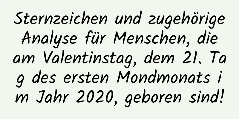 Sternzeichen und zugehörige Analyse für Menschen, die am Valentinstag, dem 21. Tag des ersten Mondmonats im Jahr 2020, geboren sind!