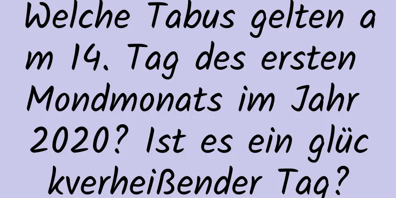 Welche Tabus gelten am 14. Tag des ersten Mondmonats im Jahr 2020? Ist es ein glückverheißender Tag?