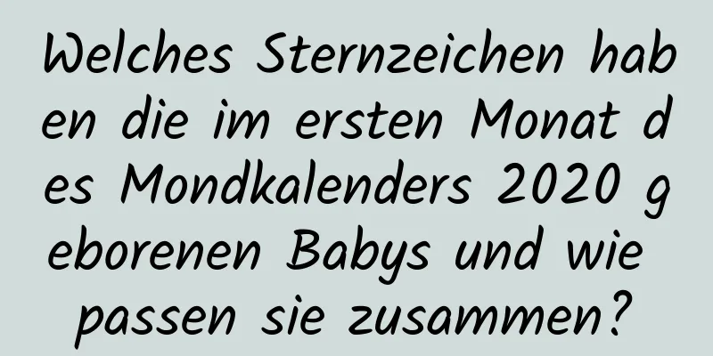 Welches Sternzeichen haben die im ersten Monat des Mondkalenders 2020 geborenen Babys und wie passen sie zusammen?