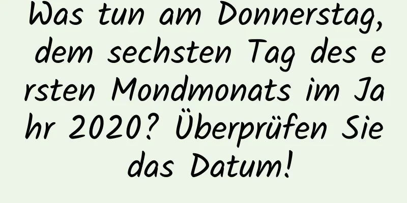 Was tun am Donnerstag, dem sechsten Tag des ersten Mondmonats im Jahr 2020? Überprüfen Sie das Datum!