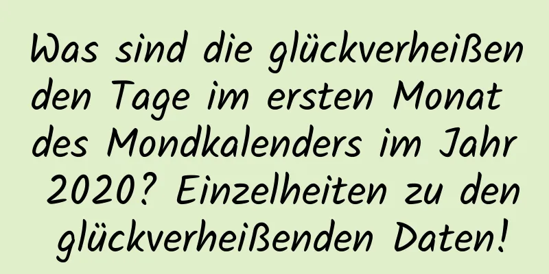 Was sind die glückverheißenden Tage im ersten Monat des Mondkalenders im Jahr 2020? Einzelheiten zu den glückverheißenden Daten!