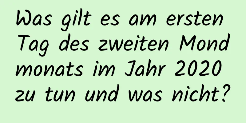 Was gilt es am ersten Tag des zweiten Mondmonats im Jahr 2020 zu tun und was nicht?