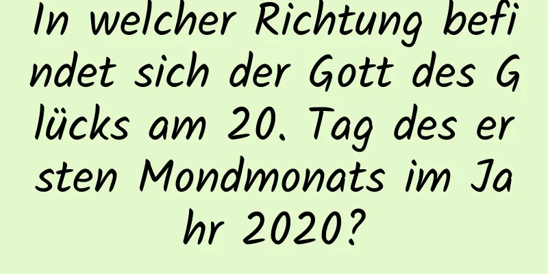 In welcher Richtung befindet sich der Gott des Glücks am 20. Tag des ersten Mondmonats im Jahr 2020?